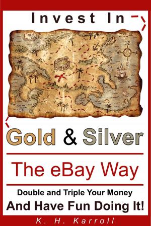 Cover of the book Invest In Gold And Silver The eBay Way: Double And Triple Your Money And Have Fun Doing It! by V.K. Bakliwal
