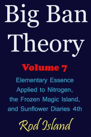 Book cover of Big Ban Theory: Elementary Essence Applied to Nitrogen, the Frozen Magic Island, and Sunflower Diaries 4th, Volume 7