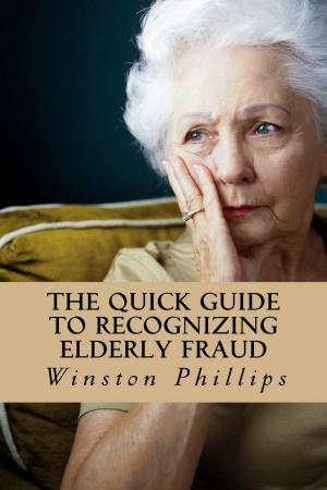 Cover of the book The Quick Guide to Recognizing Elderly Fraud: Elderly Financial Abuse Prevention Made Easy by Phil Gurian