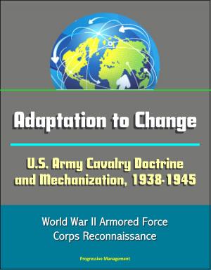 Cover of the book Adaptation to Change: U.S. Army Cavalry Doctrine and Mechanization, 1938-1945 - World War II Armored Force, Corps Reconnaissance by Progressive Management