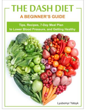 Cover of the book The Dash Diet: A Beginner's Guide - Tips, Recipes, 7-Day Meal Plan to Lower Blood Pressure, and Getting Healthy by Tony Gonzalez, Mitzi Dulan