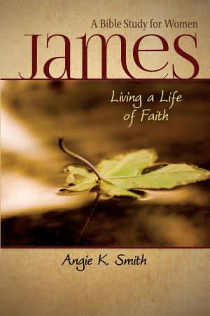 Cover of the book James: Living a Life of Faith: A Bible Study for Women by Melissa Wiltrout