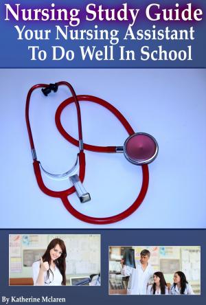 Cover of the book Nursing Study Guide: Your Nursing Assistant To Do Well In School by Aly Madhavji, Sameer Masood, Manveen Puri, Jiayi Hu