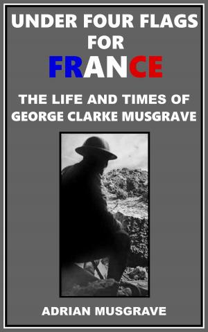 Cover of Under Four Flags for France: the Life and Times of George Clarke Musgrave