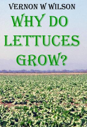 Cover of the book Why Do Lettuces Grow by Wendy M. Wilson