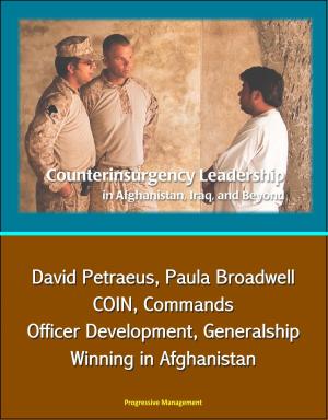 Cover of the book Counterinsurgency Leadership in Afghanistan, Iraq, and Beyond: David Petraeus, Paula Broadwell, COIN, Commands, Officer Development, Generalship, Winning in Afghanistan by Progressive Management