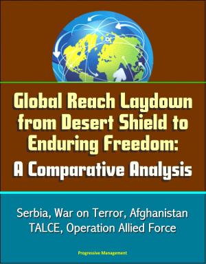 Cover of the book Global Reach Laydown from Desert Shield to Enduring Freedom: A Comparative Analysis - Serbia, War on Terror, Afghanistan, TALCE, Operation Allied Force by Progressive Management