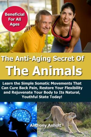 bigCover of the book Anti Aging Secret of the Animals: Learn the Simple Somatic Movements That Can Cure Back Pain, Restore Your Flexibility and Rejuvenate Your Body to Its Natural, Youthful State Today! by 