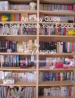 Cover of the book An Easy Guide To Self Publish Your E-book. Using Smashwords. by Terry Aspinall