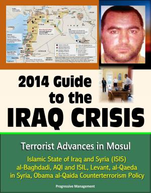 bigCover of the book 2014 Guide to the Iraq Crisis: Terrorist Advances in Mosul, Islamic State of Iraq and Syria (ISIS), al-Baghdadi, AQI and ISIL, Levant, al-Qaeda in Syria, Obama al-Qaida Counterterrorism Policy by 