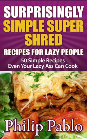 Cover of the book Surprisingly Simple Super Shred Diet Recipes For Lazy People: 50 Simple Ian K. Smith's Super Shred Recipes Even Your Lazy Ass Can Make by Phillip Pablo