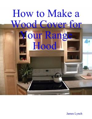 Cover of the book How to Make a Wood Cover for Your Range Hood Cabinet by Justin Matthews