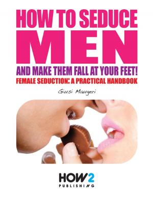 Cover of the book How to Seduce Men and Make Them Fall At Your Feet by Oluwagbemiga Olowosoyo