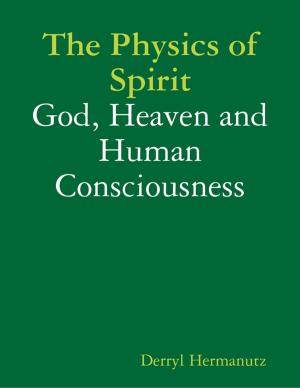 bigCover of the book The Physics of Spirit: God, Heaven and Human Consciousness by 