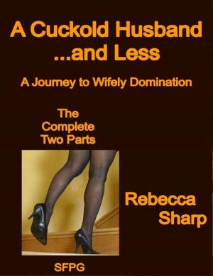bigCover of the book A Cuckold Husband... and Less - The Complete Two Parts - A Journey to Wifely Domination by 