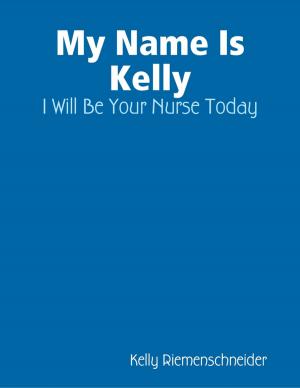 Cover of the book My Name Is Kelly: I Will Be Your Nurse Today by Doreen Milstead