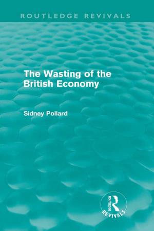 Cover of the book The Wasting of the British Economy (Routledge Revivals) by Rachel Stenner