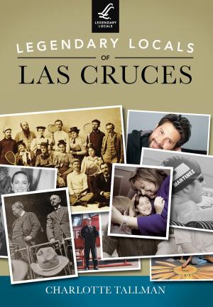 Cover of the book Legendary Locals of Las Cruces by Nick Dunn, Kate Goodwin, Dervla MacManus, Christian Parreno, Nicole Sierra