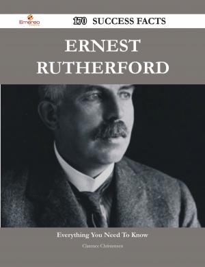 Cover of the book Ernest Rutherford 170 Success Facts - Everything you need to know about Ernest Rutherford by Oneal Martin