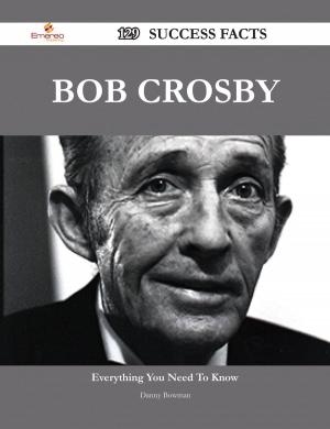 Cover of the book Bob Crosby 129 Success Facts - Everything you need to know about Bob Crosby by Sean Wiley