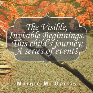 Cover of the book The Visible, Invisible Beginnings. This Child’S Journey; a Series of Events by Kay Salter