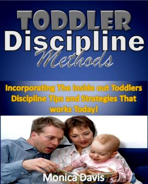 Cover of the book Toddler Discipline Methods:Incorporating The Inside out Toddlers Discipline Tips and Strategies That works Today! by Monica Davis