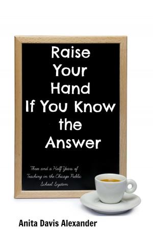 Cover of the book Raise Your Hand If You Know the Answer: Three and a Half Years of Teaching in the Chicago Public School System by M. Kelley