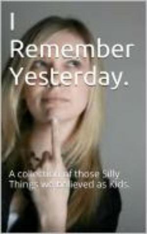 Cover of the book I Remember Yesterday - A collection of those Silly Things we believed as Kids. by Aubrey Wynne