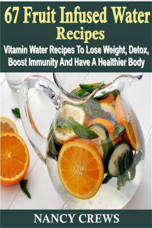 Book cover of 67 Fruit Infused Water Recipes: Vitamin Water Recipes To Lose Weight, Detox, Boost Immunity And Have A Healthier Body