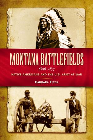 Cover of the book Montana Battlefields, 1806-1877 by Barbara Fifer, Martin Kidston