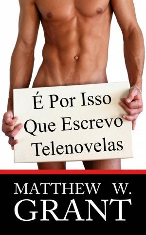 Cover of the book É Por Isso Que Escrevo Telenovelas by Matthew W. Grant