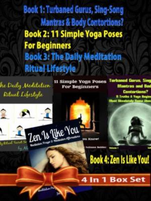 Book cover of Box Set 4 In 1: 11 Truths A Yoga Beginner Must Know About Volume 1 + 11 Simple Yoga Poses For Beginners + Daily Meditation Ritual + Zen Is Like You (Poem A Day & Affirmation Book): Master Success & Inner Peace