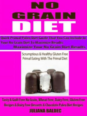 Cover of the book No Grain Diet: Maximize Your No Grain Diet Results - Quick Primal Paleo Diet Guide That You Can Include In Your No Grain Diet To Maximize Results by Baldec Juliana