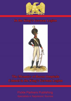 Cover of the book In The King’s German Legion: Memoirs Of Baron Ompteda, Colonel In The King’s German Legion During The Napoleonic Wars by Captain James MacCarthy