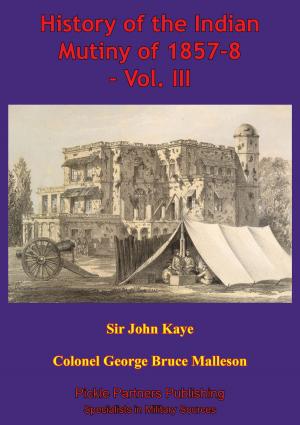 Cover of the book History Of The Indian Mutiny Of 1857-8 – Vol. III [Illustrated Edition] by Major Kevin R. Kilbride