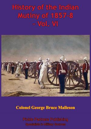 Cover of the book History Of The Indian Mutiny Of 1857-8 – Vol. VI [Illustrated Edition] by Major B. C. Vickers USMC