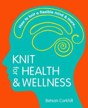 Cover of the book Knit For Health And Wellness: How To Knit A Flexible Mind And More... by Moss Arnold