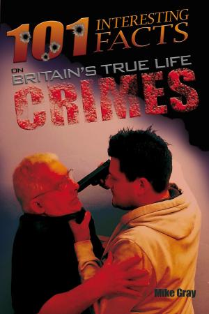Cover of the book 101 Interesting Facts on Britain's True Life Crimes by Mike Payne