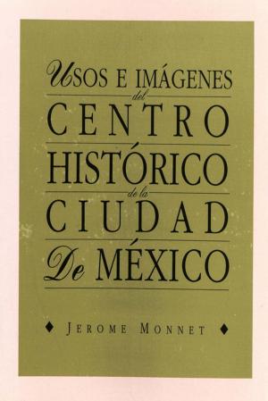 Cover of the book Usos e imágenes del centro histórico de la ciudad de México by Cécile Gouy-Gilbert