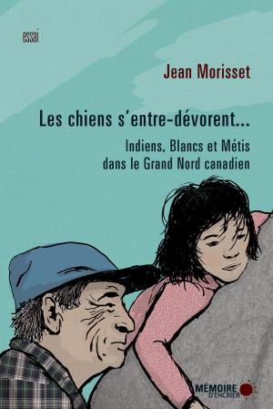 Book cover of Les chiens s'entre-dévorent... Indiens, Blancs et Métis dans le Grand Nord canadien