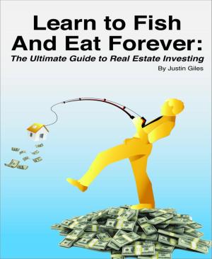 Cover of the book Learn to Fish and Eat Forever: The Ultimate Guide to Real Estate Investing by Sonja Tolevski