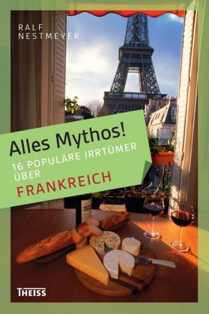 Book cover of Alles Mythos! 16 populäre Irrtümer über Frankreich