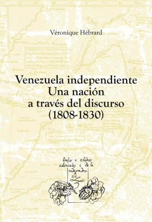 Cover of the book Venezuela independiente: una nación a través del discurso (1808-1830) by Juana Suárez