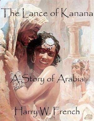 Cover of the book The Lance of Kanana: A Story of Arabia by Jay Carvajal, J Roxann Wright