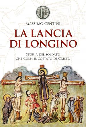 Cover of the book La lancia di Longino. Storia del soldato che colpì il costato di Cristo by Guido Benzi