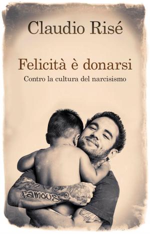Cover of the book Felicità è donarsi. Contro la cultura del narcisismo by Lucia Amour