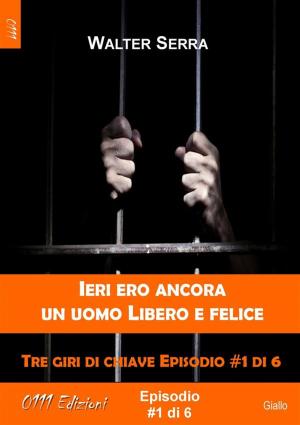 Cover of the book Ieri ero ancora un uomo libero e felice - Tre giri di chiave ep. #1 di 6 by Luca Alfano