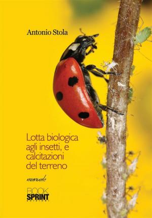 Cover of the book Lotta biologica agli insetti, e calcitazioni del terreno by Giuseppe Bevilacqua