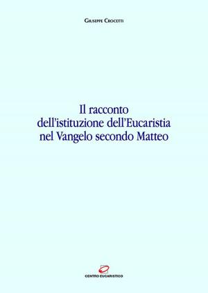 Cover of the book Il racconto dell’istituzione dell’Eucaristia nel Vangelo secondo Matteo by Loris Della Pietra, Gianni Cavagnoli