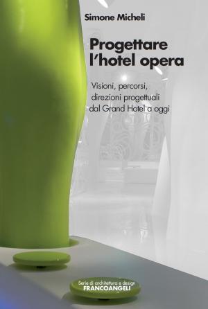 Cover of the book Progettare l'hotel opera. Visioni, percorsi, direzioni progettuali dal Grand Hotel a oggi by Roberto Romiti, Valerio Galassi